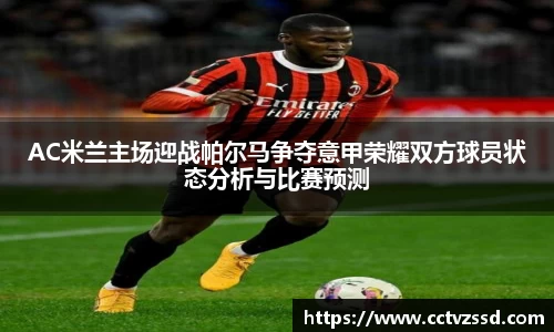 AC米兰主场迎战帕尔马争夺意甲荣耀双方球员状态分析与比赛预测