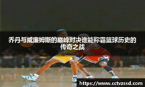 乔丹与威廉姆斯的巅峰对决谁能称霸篮球历史的传奇之战
