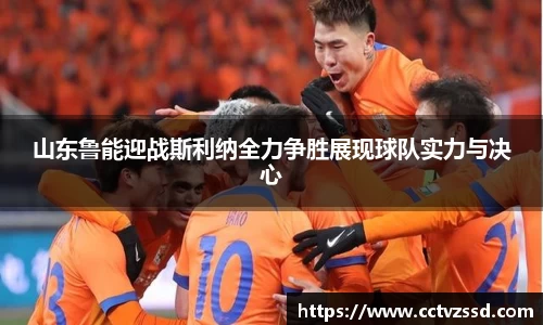 山东鲁能迎战斯利纳全力争胜展现球队实力与决心