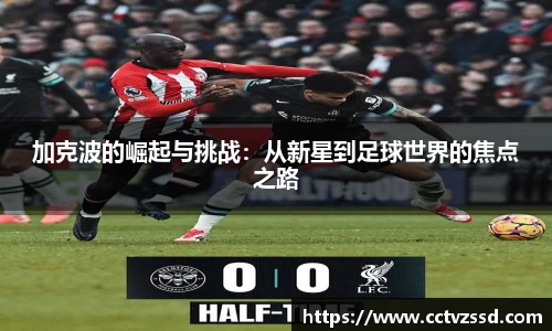 加克波的崛起与挑战：从新星到足球世界的焦点之路