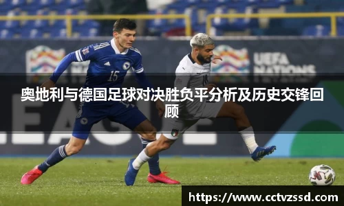 奥地利与德国足球对决胜负平分析及历史交锋回顾