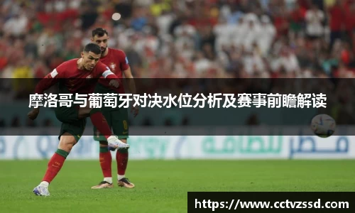 摩洛哥与葡萄牙对决水位分析及赛事前瞻解读